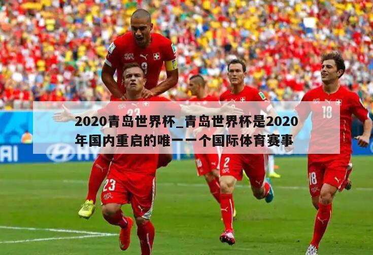 2020青岛世界杯_青岛世界杯是2020年国内重启的唯一一个国际体育赛事