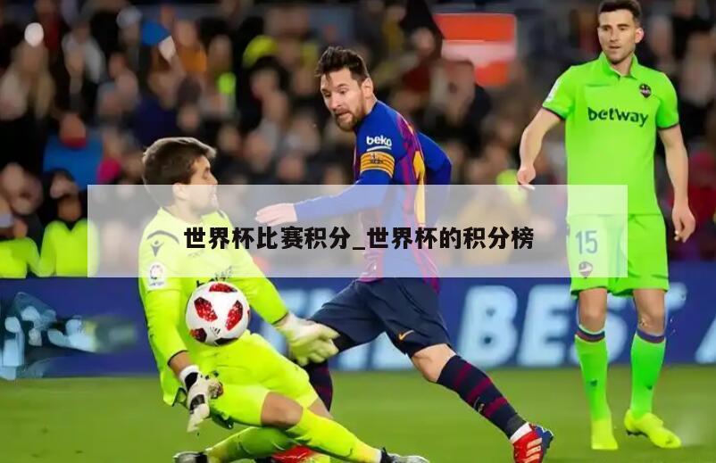 世界杯比赛积分_世界杯的积分榜