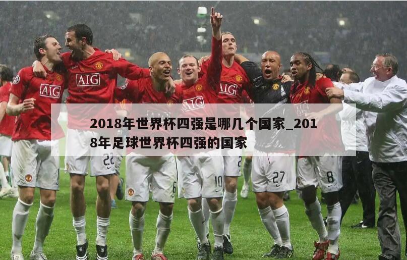 2018年世界杯四强是哪几个国家_2018年足球世界杯四强的国家