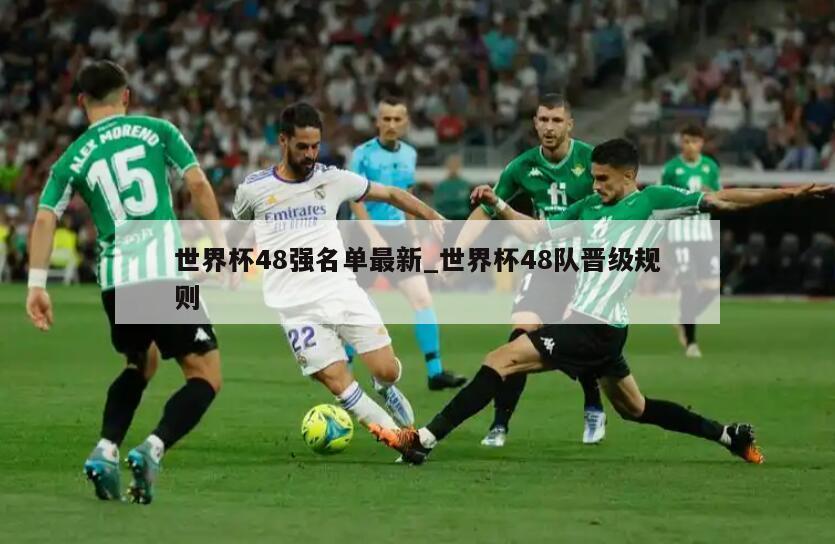 世界杯48强名单最新_世界杯48队晋级规则