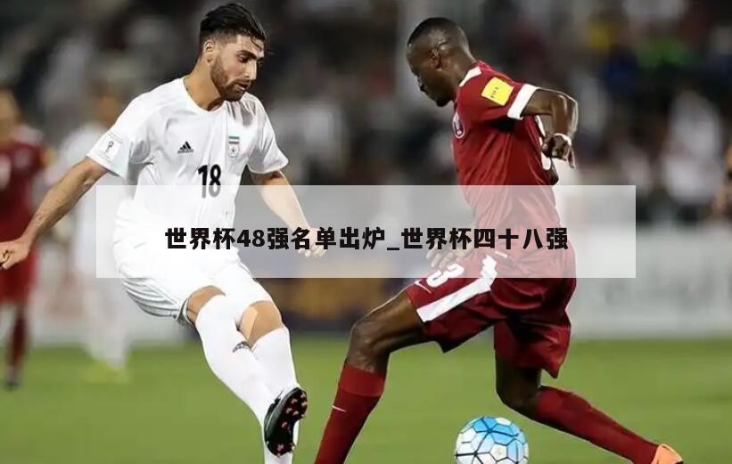 世界杯48强名单出炉_世界杯四十八强