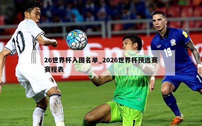 26世界杯入围名单_2026世界杯预选赛赛程表