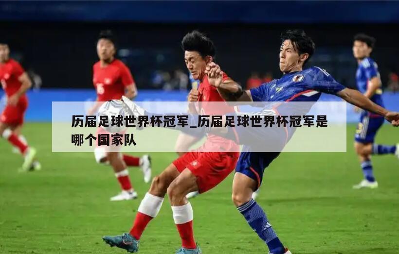 历届足球世界杯冠军_历届足球世界杯冠军是哪个国家队