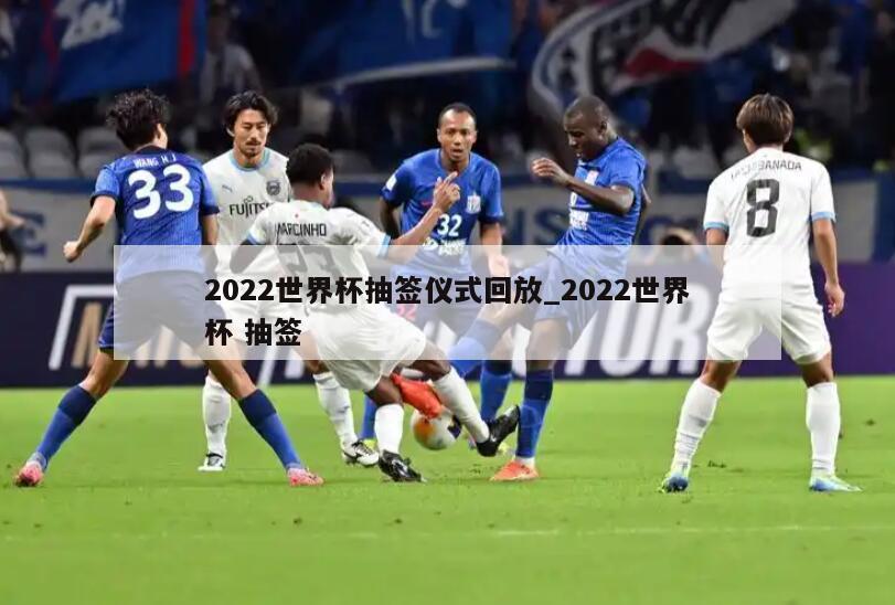 2022世界杯抽签仪式回放_2022世界杯 抽签