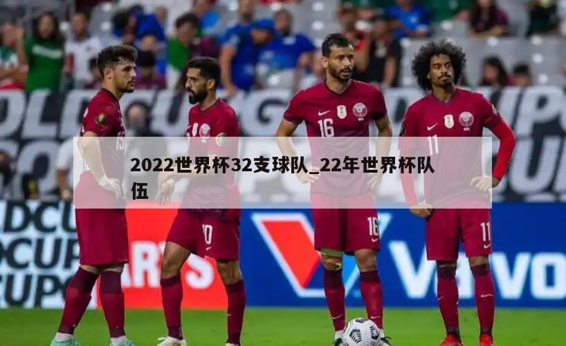 2022世界杯32支球队_22年世界杯队伍