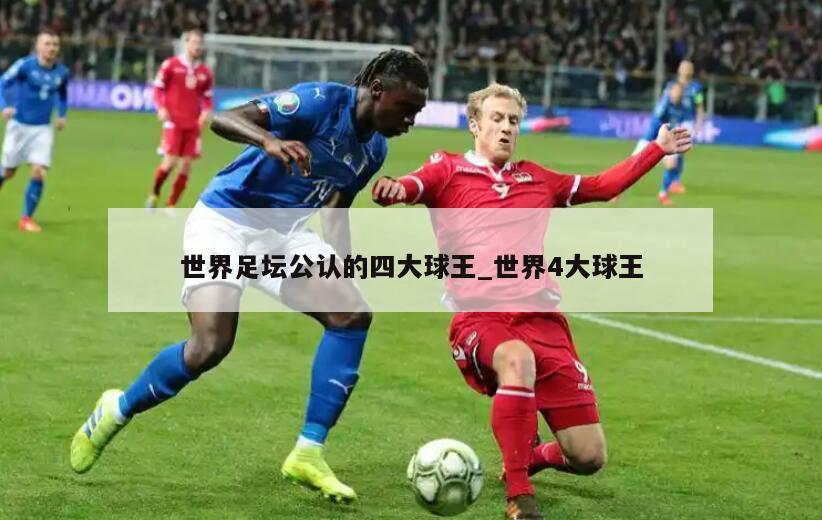 世界足坛公认的四大球王_世界4大球王