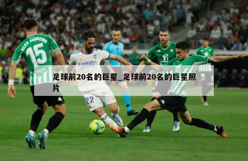 足球前20名的巨星_足球前20名的巨星照片