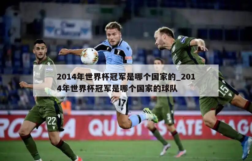 2014年世界杯冠军是哪个国家的_2014年世界杯冠军是哪个国家的球队