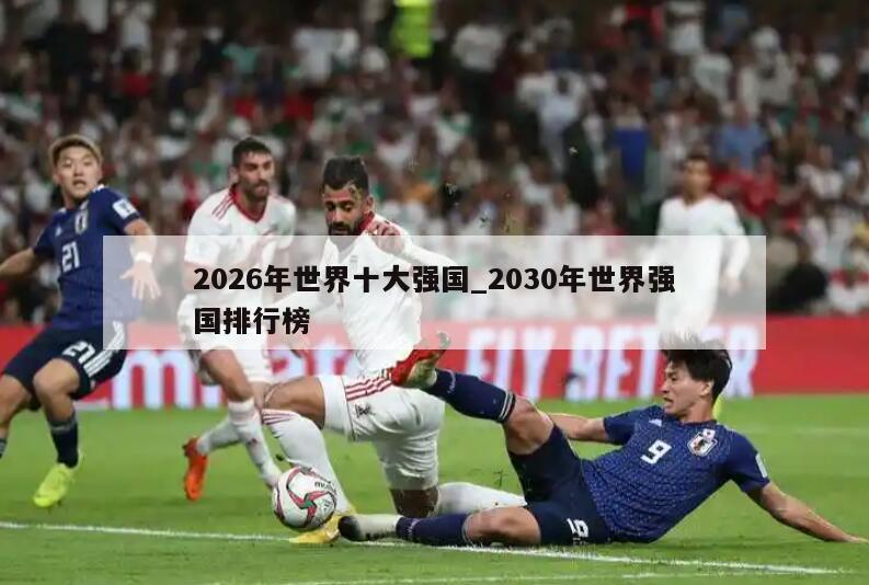 2026年世界十大强国_2030年世界强国排行榜