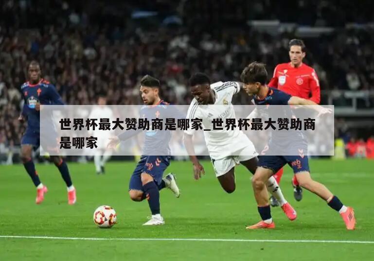 世界杯最大赞助商是哪家_世界杯最大赞助商是哪家