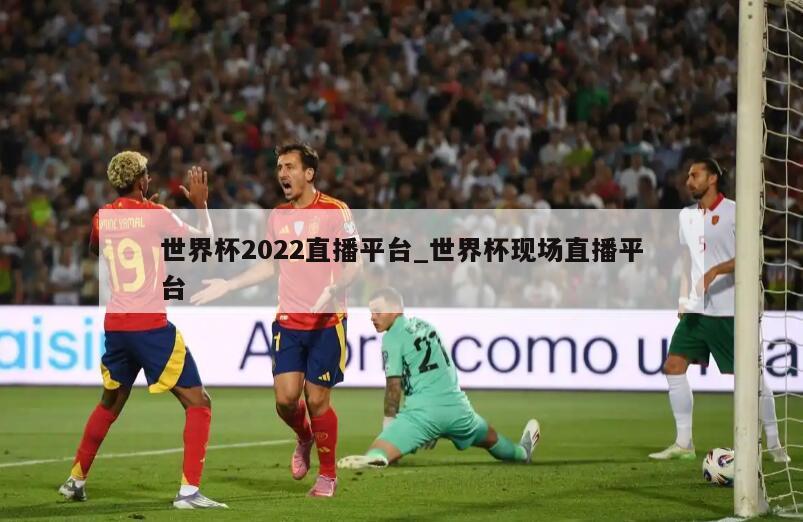 世界杯2022直播平台_世界杯现场直播平台