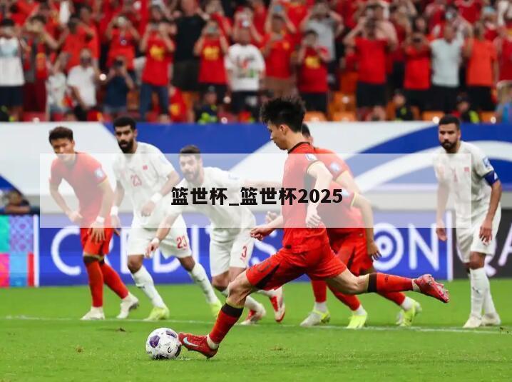 篮世杯_篮世杯2025