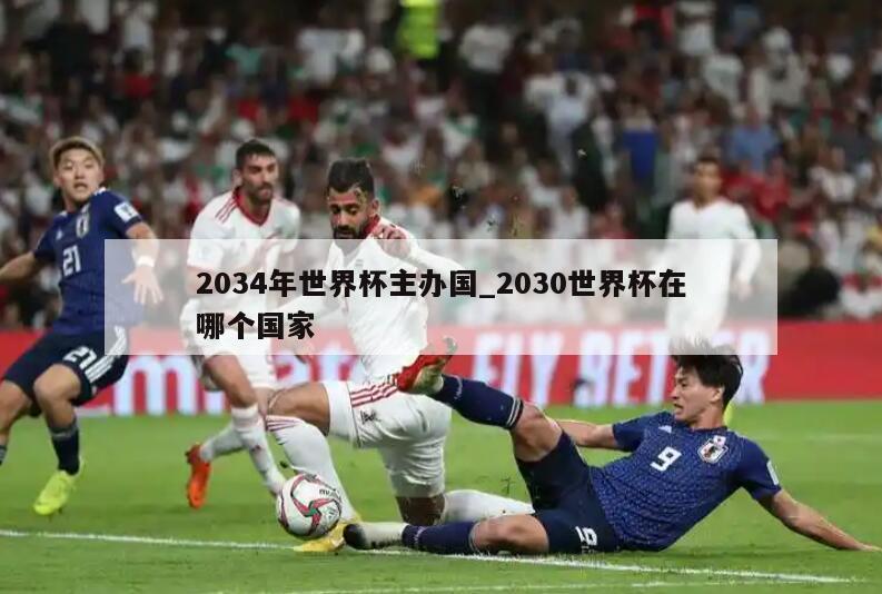 2034年世界杯主办国_2030世界杯在哪个国家